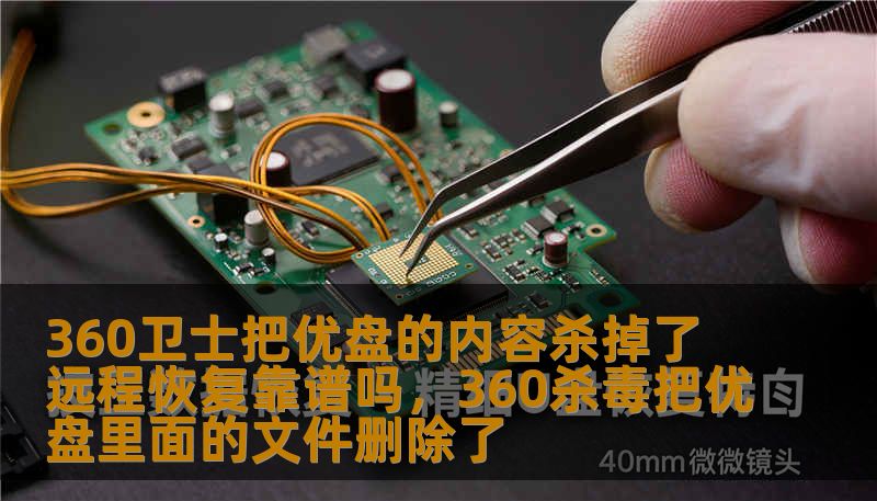 360卫士把优盘的内容杀掉了 远程恢复靠谱吗，360杀毒把优盘里面的文件删除了