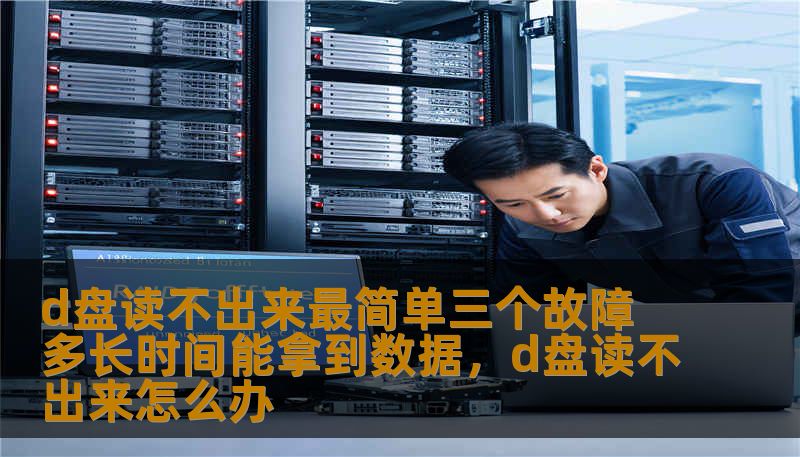 d盘读不出来最简单三个故障 多长时间能拿到数据，d盘读不出来怎么办