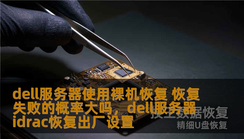 dell服务器使用裸机恢复 恢复失败的概率大吗,dell服务器idrac恢复出厂设置 dell服务器使用裸机恢复 恢复失败的概率大吗,dell服务器idrac恢复出厂设置