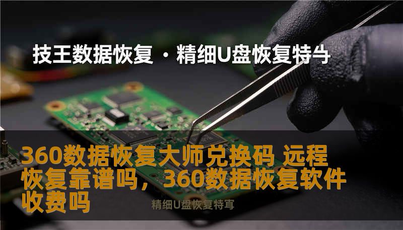 360数据恢复大师兑换码 远程恢复靠谱吗，360数据恢复软件收费吗