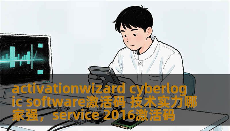activationwizard cyberlogic software激活码 技术实力哪家强,service 2016激活码 activationwizard cyberlogic software激活码 技术实力哪家强,service 2016激活码
