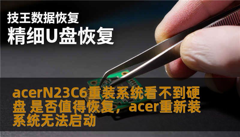 acerN23C6重装系统看不到硬盘 是否值得恢复,acer重新装系统无法启动 acerN23C6重装系统看不到硬盘 是否值得恢复,acer重新装系统无法启动