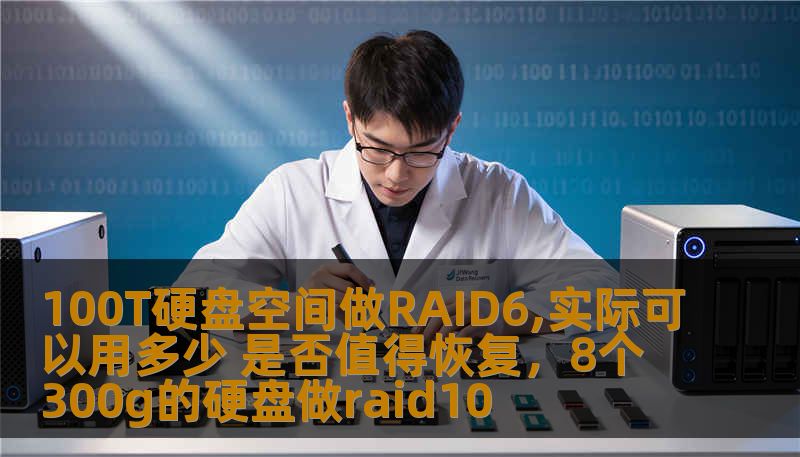 100T硬盘空间做RAID6,实际可以用多少 是否值得恢复,8个300g的硬盘做raid10 100T硬盘空间做RAID6,实际可以用多少 是否值得恢复,8个300g的硬盘做raid10