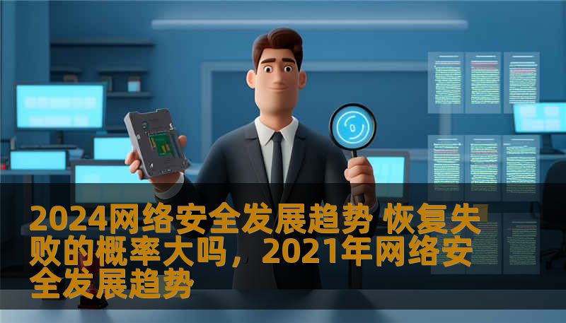 2024网络安全发展趋势 恢复失败的概率大吗，2021年网络安全发展趋势