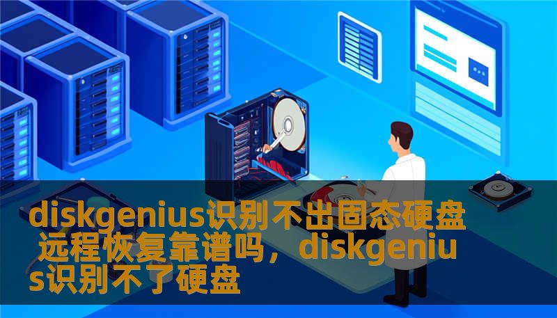 diskgenius识别不出固态硬盘 远程恢复靠谱吗,diskgenius识别不了硬盘 diskgenius识别不出固态硬盘 远程恢复靠谱吗,diskgenius识别不了硬盘