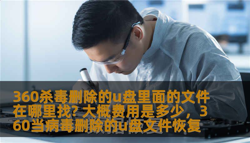 360杀毒删除的u盘里面的文件在哪里找? 大概费用是多少，360当病毒删除的u盘文件恢复