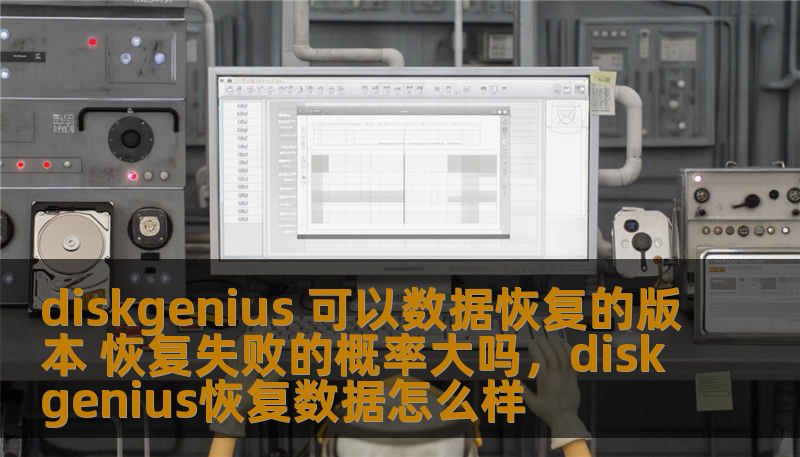 diskgenius 可以数据恢复的版本 恢复失败的概率大吗,diskgenius恢复数据怎么样 diskgenius 可以数据恢复的版本 恢复失败的概率大吗,diskgenius恢复数据怎么样