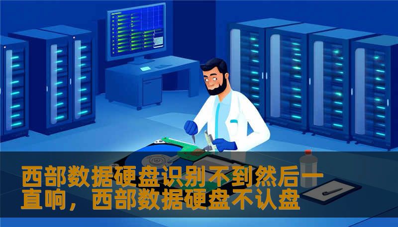 西部数据硬盘识别不到然后一直响,西部数据硬盘不认盘 西部数据硬盘识别不到然后一直响,西部数据硬盘不认盘