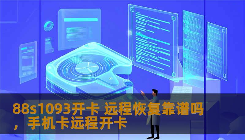 88s1093开卡 远程恢复靠谱吗，手机卡远程开卡