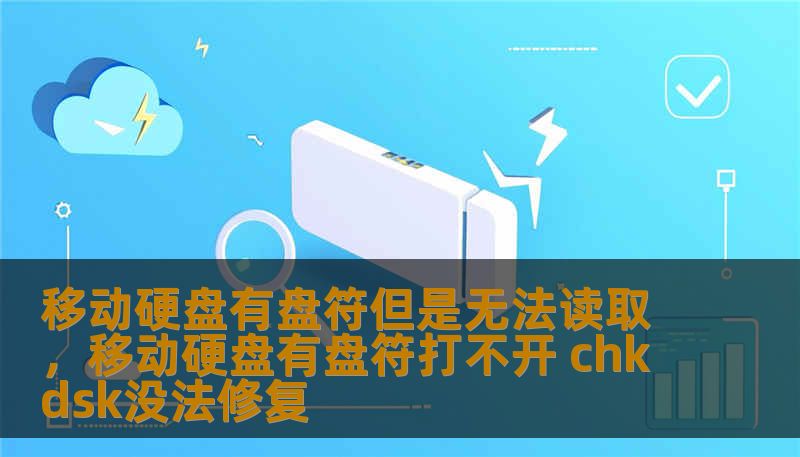 移动硬盘有盘符但是无法读取，移动硬盘有盘符打不开 chkdsk没法修复