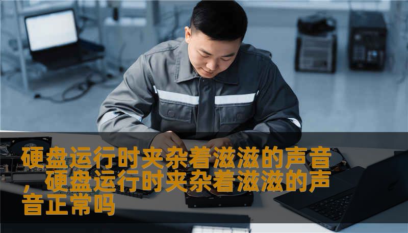 硬盘运行时夹杂着滋滋的声音，硬盘运行时夹杂着滋滋的声音正常吗