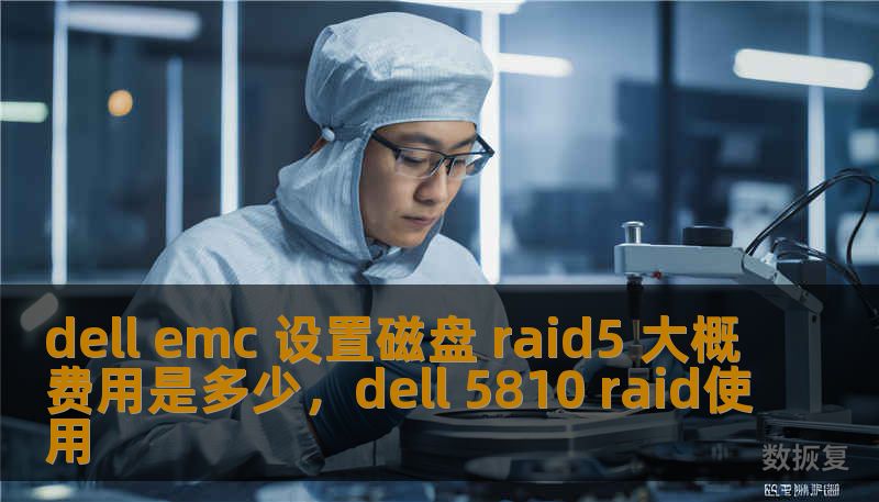 dell emc 设置磁盘 raid5 大概费用是多少,dell 5810 raid使用 dell emc 设置磁盘 raid5 大概费用是多少,dell 5810 raid使用
