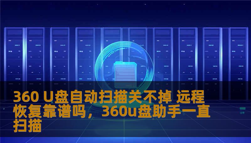 360 U盘自动扫描关不掉 远程恢复靠谱吗，360u盘助手一直扫描