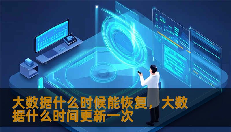 大数据什么时候能恢复，大数据什么时间更新一次