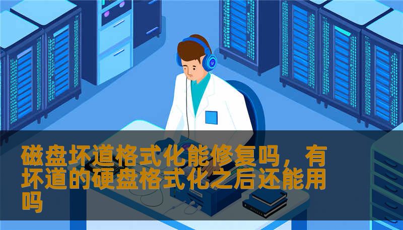 磁盘坏道格式化能修复吗，有坏道的硬盘格式化之后还能用吗