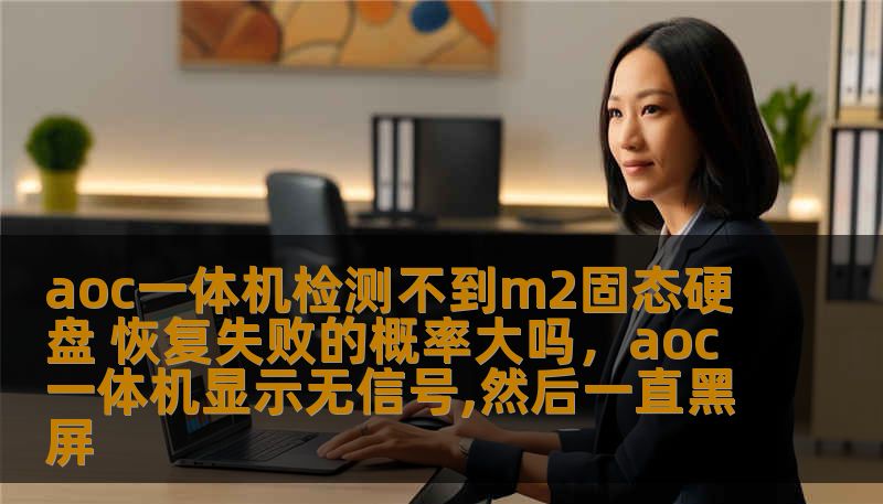 aoc一体机检测不到m2固态硬盘 恢复失败的概率大吗，aoc一体机显示无信号,然后一直黑屏