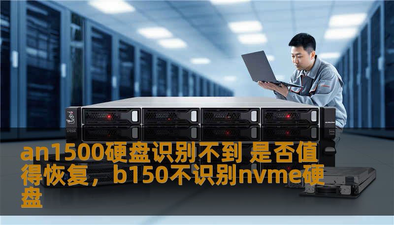 an1500硬盘识别不到 是否值得恢复，b150不识别nvme硬盘