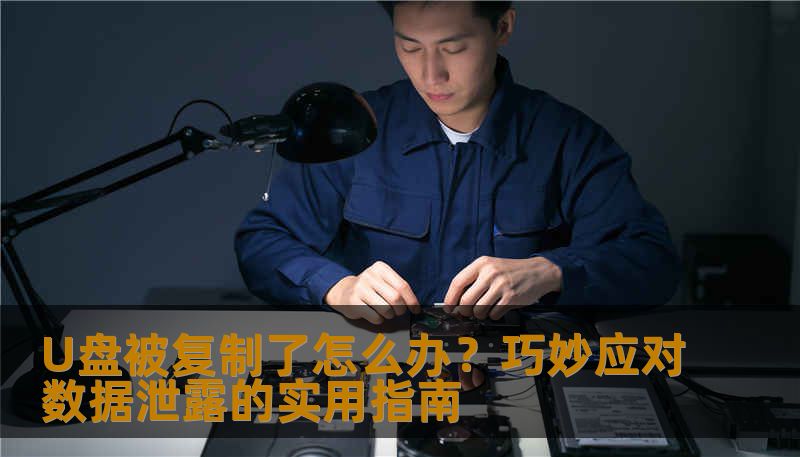 U盘被复制了怎么办？巧妙应对数据泄露的实用指南