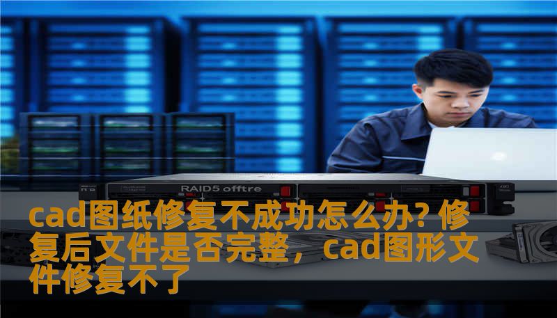 cad图纸修复不成功怎么办? 修复后文件是否完整，cad图形文件修复不了