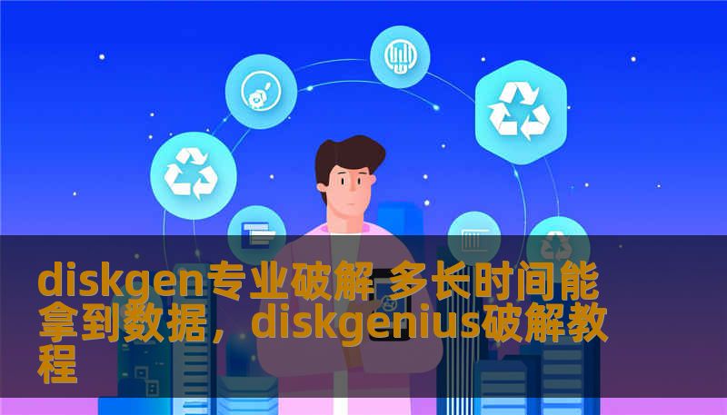 diskgen专业破解 多长时间能拿到数据，diskgenius破解教程