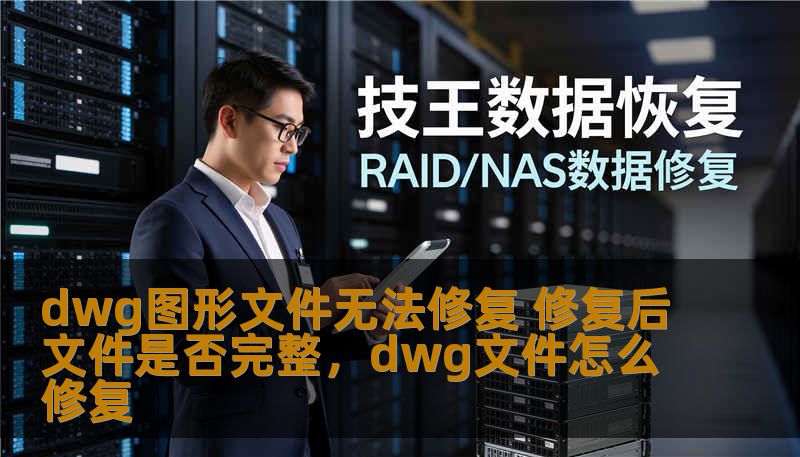dwg图形文件无法修复 修复后文件是否完整，dwg文件怎么修复