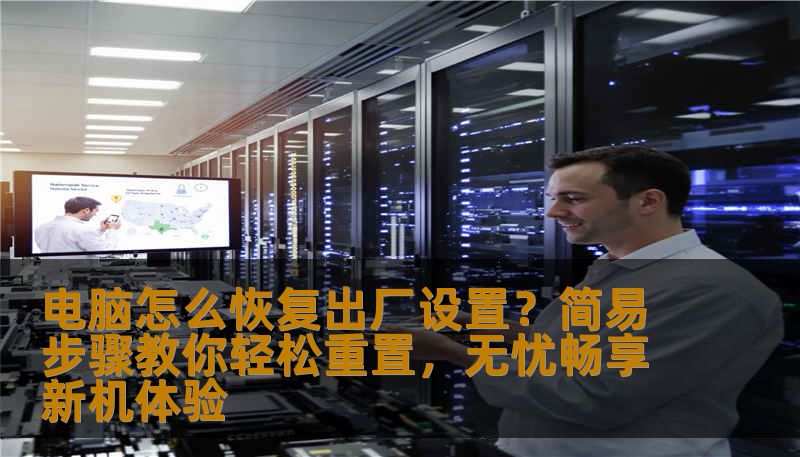 电脑怎么恢复出厂设置？简易步骤教你轻松重置，无忧畅享新机体验