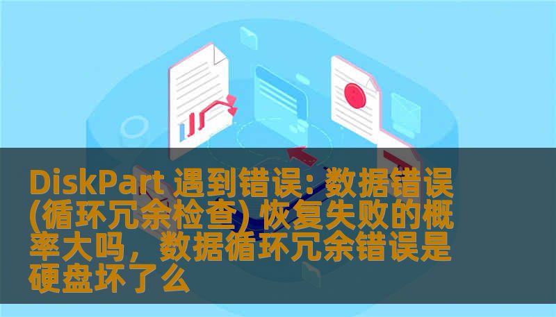 DiskPart 遇到错误: 数据错误(循环冗余检查) 恢复失败的概率大吗，数据循环冗余错误是硬盘坏了么