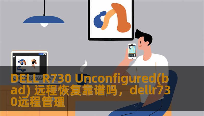 DELL R730 Unconfigured(bad) 远程恢复靠谱吗，dellr730远程管理