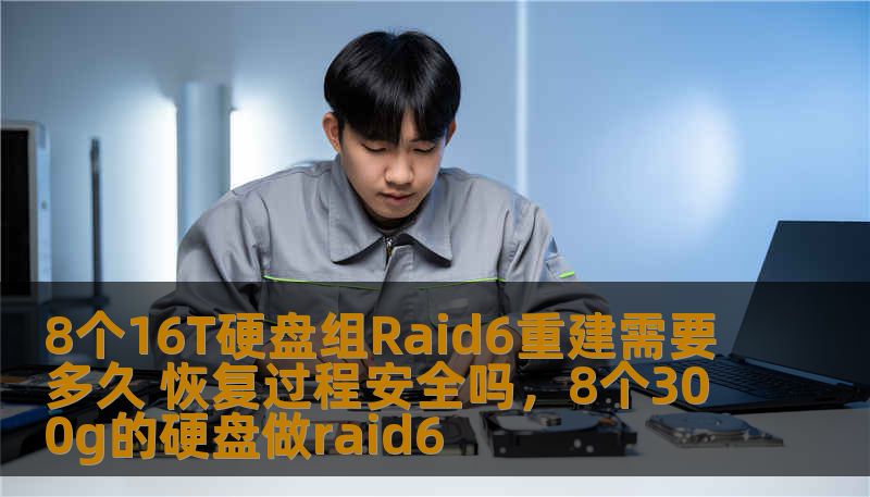 8个16T硬盘组Raid6重建需要多久 恢复过程安全吗，8个300g的硬盘做raid6