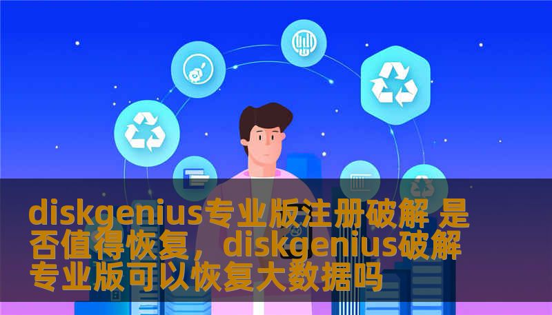 diskgenius专业版注册破解 是否值得恢复，diskgenius破解专业版可以恢复大数据吗