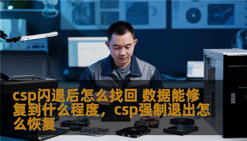 csp闪退后怎么找回 数据能修复到什么程度，csp强制退出怎么恢复