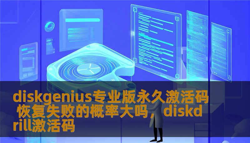 diskgenius专业版永久激活码 恢复失败的概率大吗，diskdrill激活码