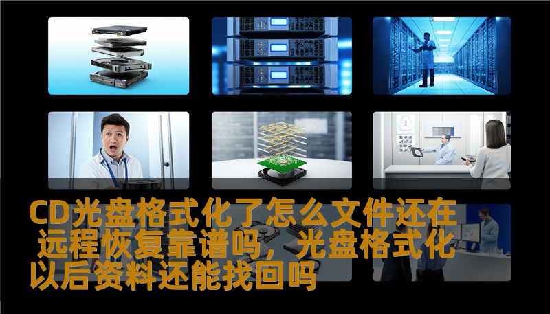 CD光盘格式化了怎么文件还在 远程恢复靠谱吗,光盘格式化以后资料还能找回吗 CD光盘格式化了怎么文件还在 远程恢复靠谱吗,光盘格式化以后资料还能找回吗