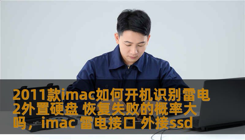 2011款imac如何开机识别雷电2外置硬盘 恢复失败的概率大吗，imac 雷电接口 外接ssd
