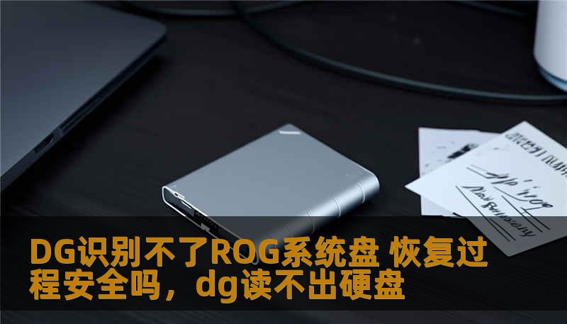 DG识别不了ROG系统盘 恢复过程安全吗，dg读不出硬盘