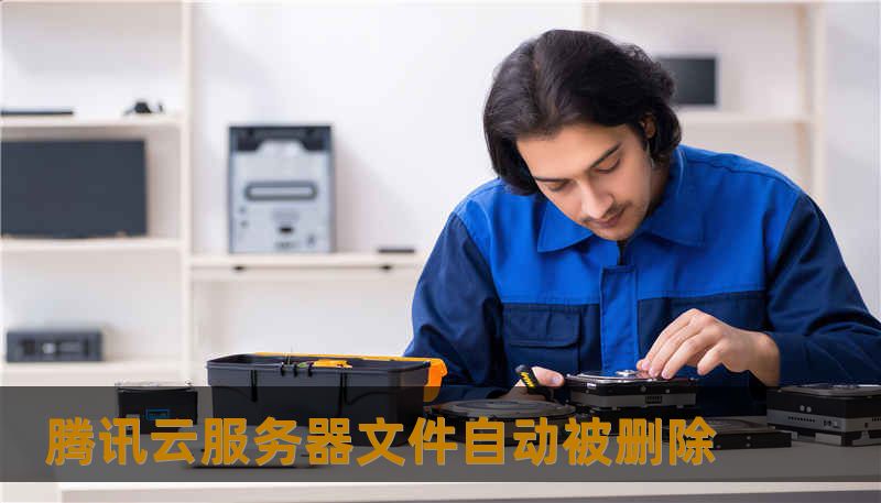 腾讯云服务器文件自动被删除 腾讯云服务器文件自动被删除