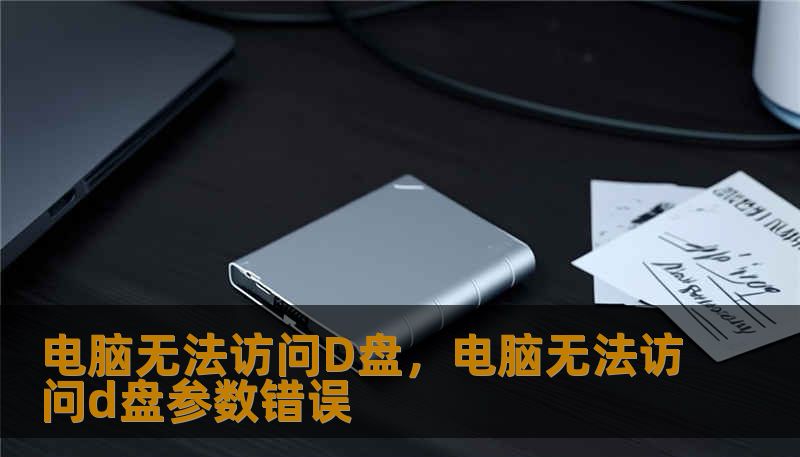 电脑无法访问D盘,电脑无法访问d盘参数错误 电脑无法访问D盘,电脑无法访问d盘参数错误