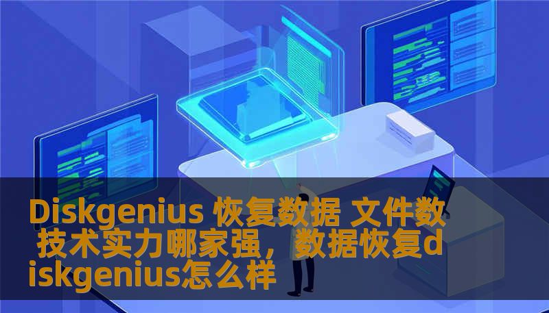 Diskgenius 恢复数据 文件数 技术实力哪家强,数据恢复diskgenius怎么样 Diskgenius 恢复数据 文件数 技术实力哪家强,数据恢复diskgenius怎么样