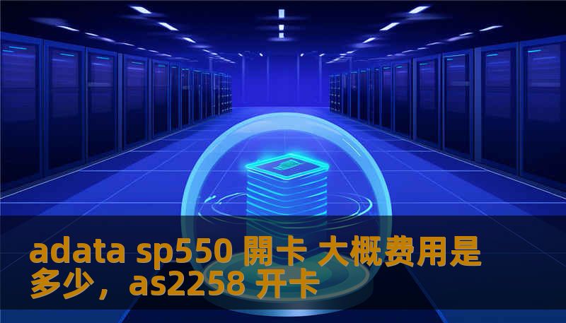 adata sp550 開卡 大概费用是多少，as2258 开卡