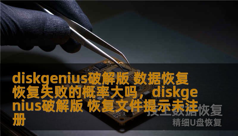 diskgenius破解版 数据恢复 恢复失败的概率大吗,diskgenius破解版 恢复文件提示未注册 diskgenius破解版 数据恢复 恢复失败的概率大吗,diskgenius破解版 恢复文件提示未注册
