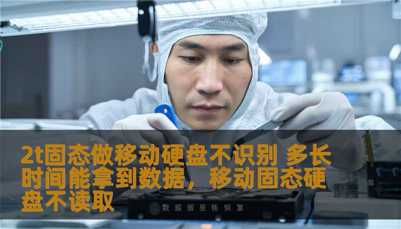 2t固态做移动硬盘不识别 多长时间能拿到数据，移动固态硬盘不读取
