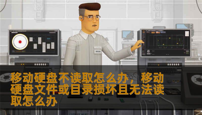 移动硬盘不读取怎么办,移动硬盘文件或目录损坏且无法读取怎么办 移动硬盘不读取怎么办,移动硬盘文件或目录损坏且无法读取怎么办