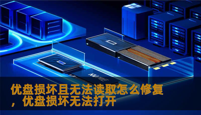 优盘损坏且无法读取怎么修复,优盘损坏无法打开 优盘损坏且无法读取怎么修复,优盘损坏无法打开