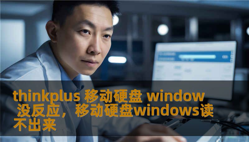 thinkplus 移动硬盘 window 没反应,移动硬盘windows读不出来 thinkplus 移动硬盘 window 没反应,移动硬盘windows读不出来