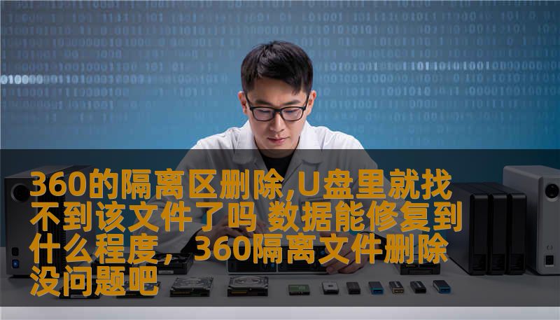 360的隔离区删除,U盘里就找不到该文件了吗 数据能修复到什么程度，360隔离文件删除没问题吧