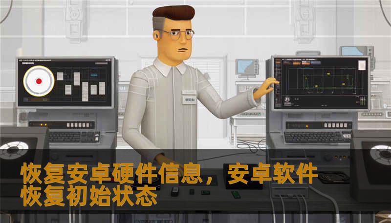 恢复安卓硬件信息,安卓软件恢复初始状态 恢复安卓硬件信息,安卓软件恢复初始状态