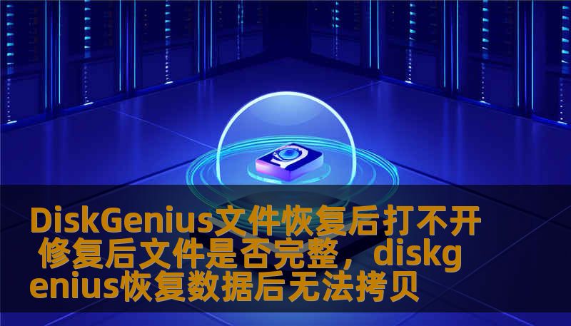 DiskGenius文件恢复后打不开 修复后文件是否完整,diskgenius恢复数据后无法拷贝 DiskGenius文件恢复后打不开 修复后文件是否完整,diskgenius恢复数据后无法拷贝