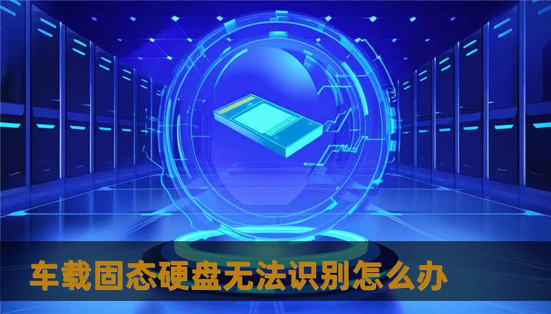 车载固态硬盘无法识别怎么办