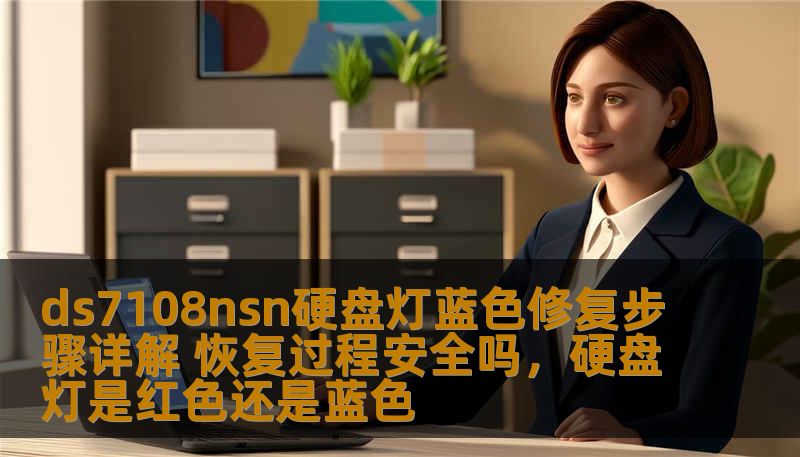 ds7108nsn硬盘灯蓝色修复步骤详解 恢复过程安全吗，硬盘灯是红色还是蓝色