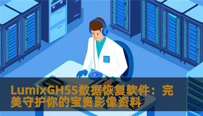 LumixGH5S数据恢复软件：完美守护你的宝贵影像资料